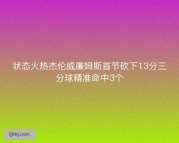 状态火热杰伦威廉姆斯首节砍下13分三分球精准命中3个
