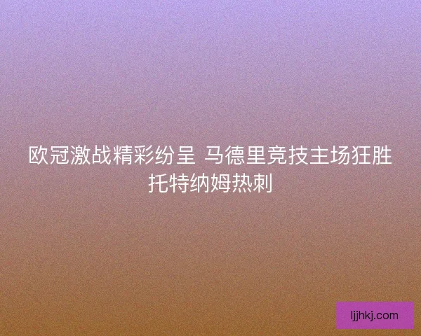 欧冠激战精彩纷呈 马德里竞技主场狂胜托特纳姆热刺